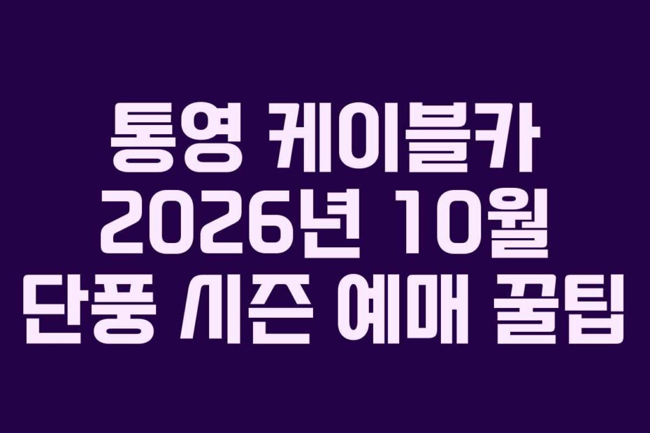 통영 케이블카 2026년 10월 단풍 시즌 예매 꿀팁