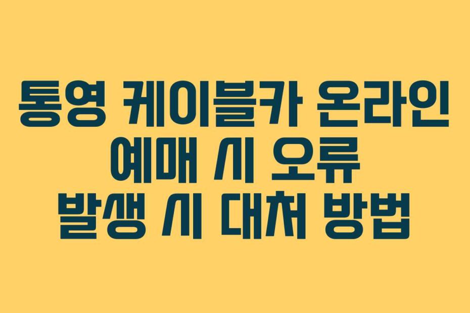 통영 케이블카 온라인 예매 시 오류 발생 시 대처 방법