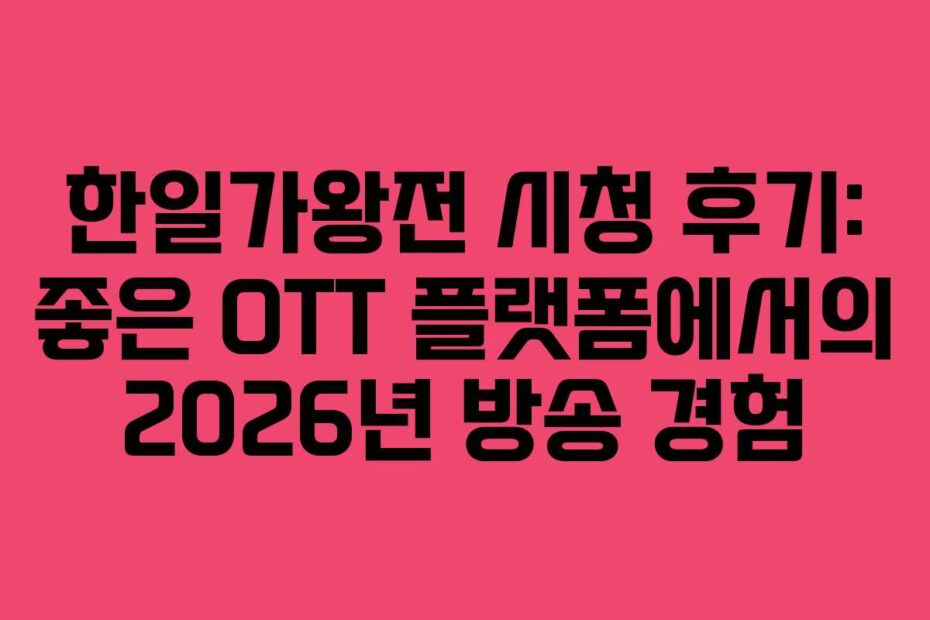한일가왕전 시청 후기: 좋은 OTT 플랫폼에서의 2026년 방송 경험