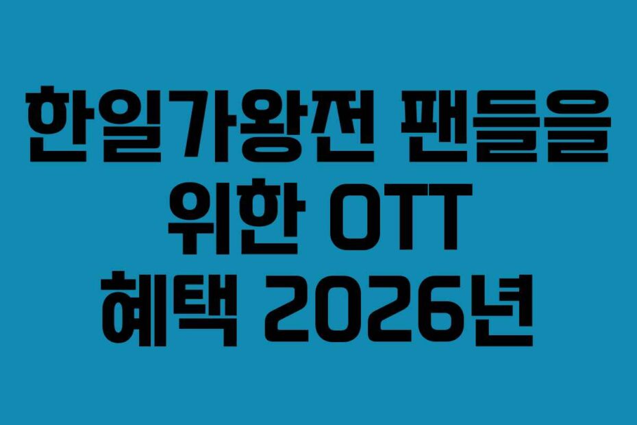 한일가왕전 팬들을 위한 OTT 혜택 2026년