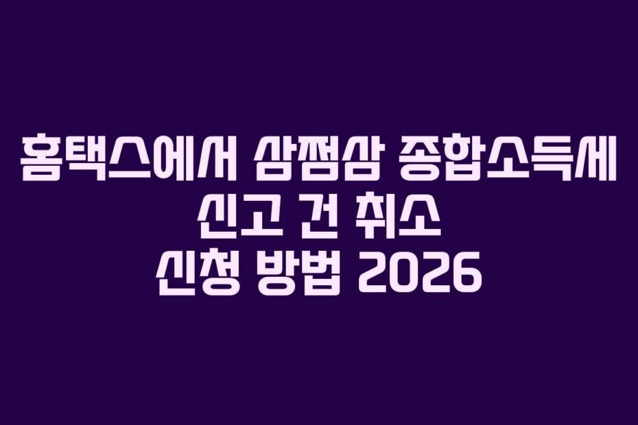 홈택스에서 삼쩜삼 종합소득세 신고 건 취소 신청 방법 2026