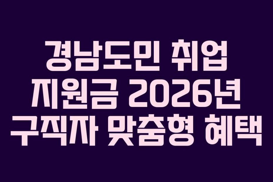 경남도민 취업 지원금 2026년 구직자 맞춤형 혜택