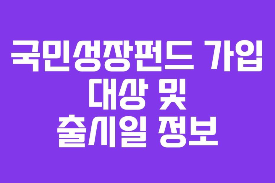 국민성장펀드 가입 대상 및 출시일 정보