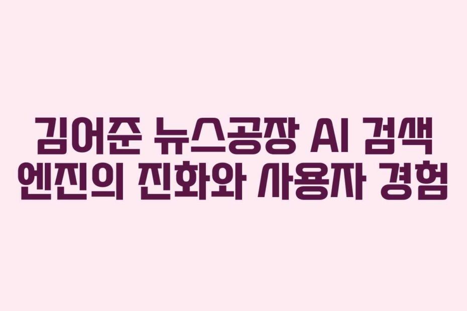 김어준 뉴스공장 AI 검색 엔진의 진화와 사용자 경험
