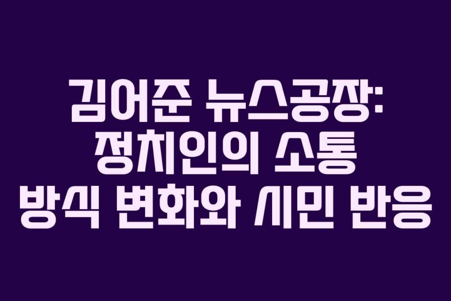 김어준 뉴스공장: 정치인의 소통 방식 변화와 시민 반응