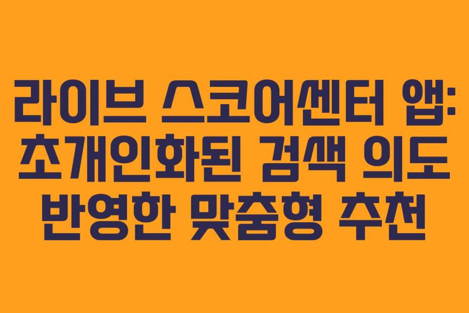 라이브 스코어센터 앱: 초개인화된 검색 의도 반영한 맞춤형 추천