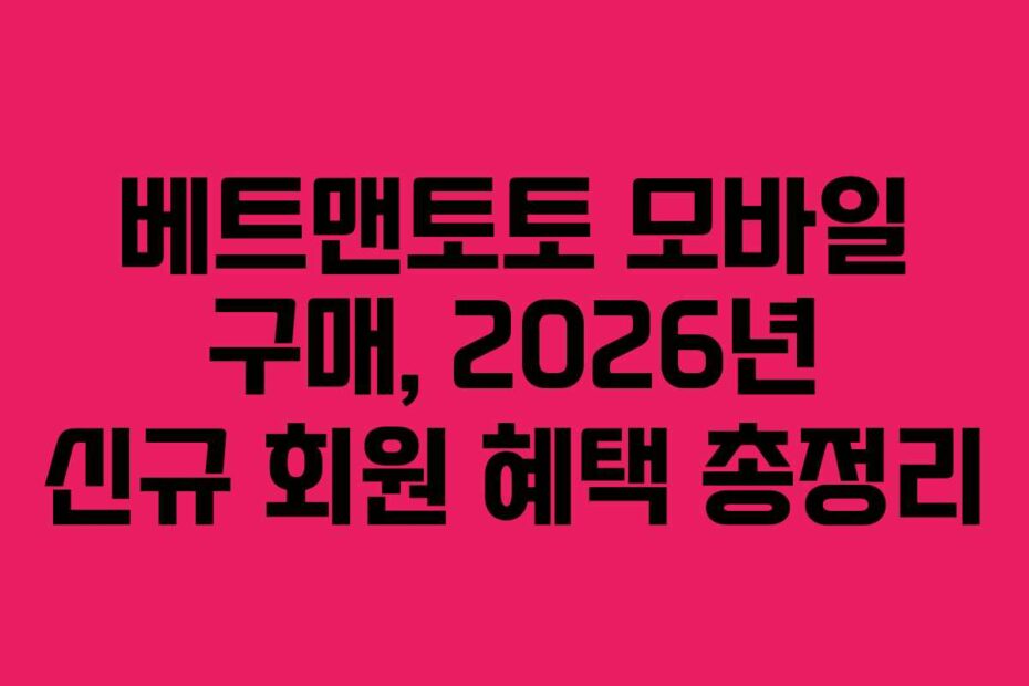 베트맨토토 모바일 구매, 2026년 신규 회원 혜택 총정리