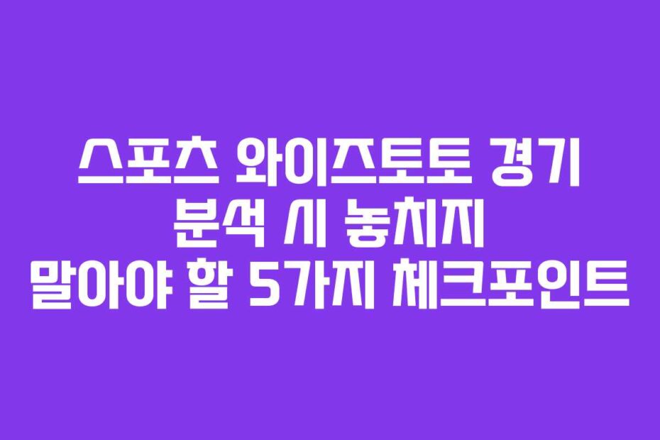 스포츠 와이즈토토 경기 분석 시 놓치지 말아야 할 5가지 체크포인트