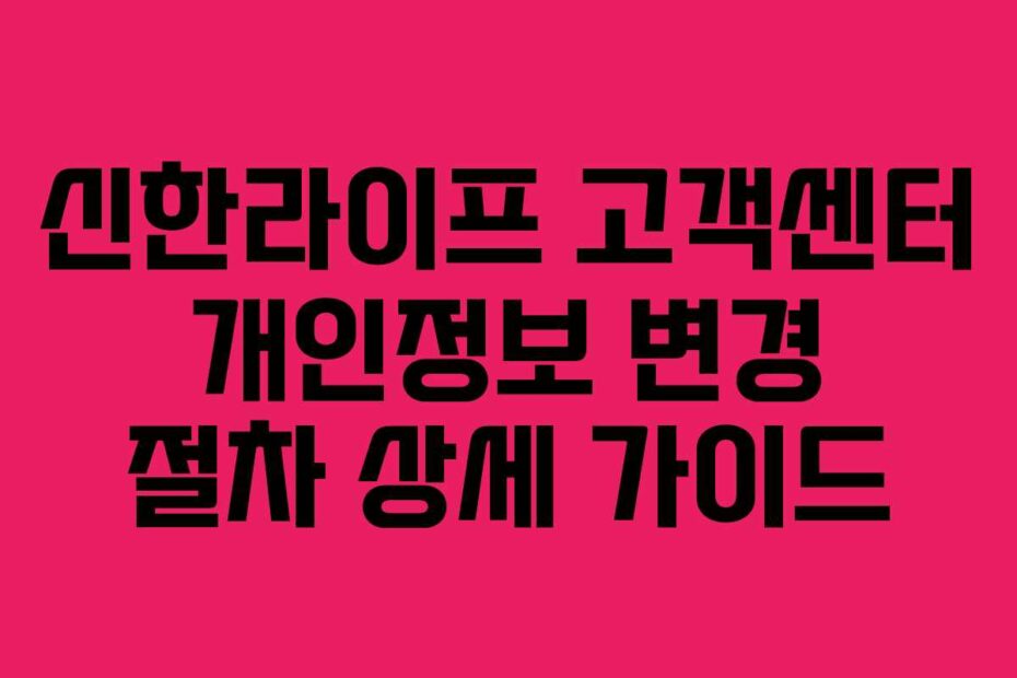 신한라이프 고객센터 개인정보 변경 절차 상세 가이드