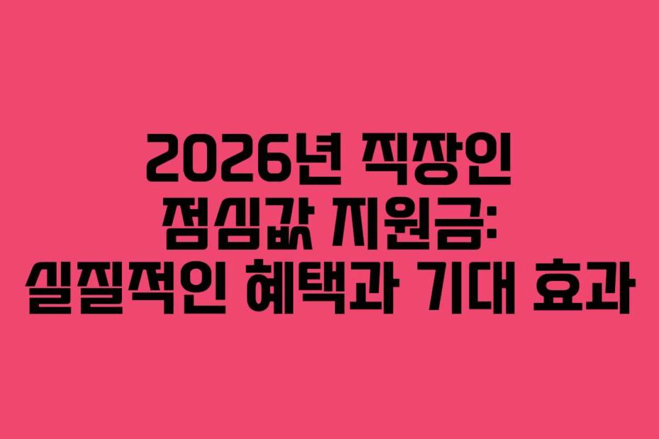 2026년 직장인 점심값 지원금: 실질적인 혜택과 기대 효과