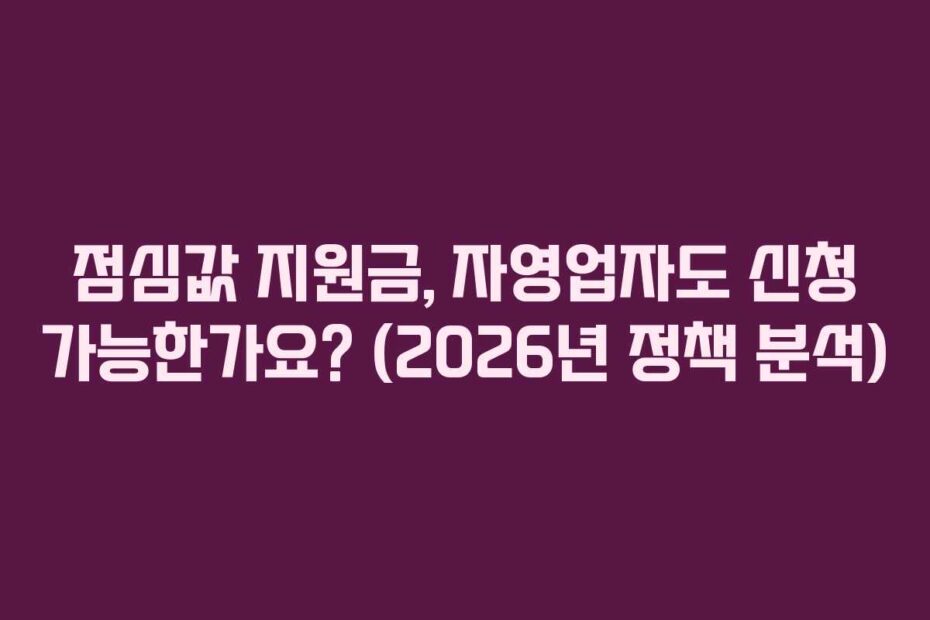 점심값 지원금, 자영업자도 신청 가능한가요? (2026년 정책 분석)