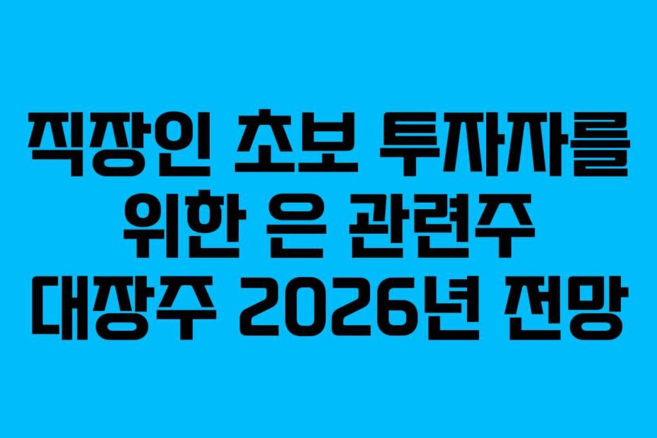 직장인 초보 투자자를 위한 은 관련주 대장주 2026년 전망