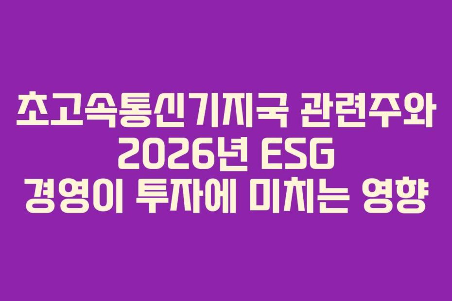 초고속통신기지국 관련주와 2026년 ESG 경영이 투자에 미치는 영향