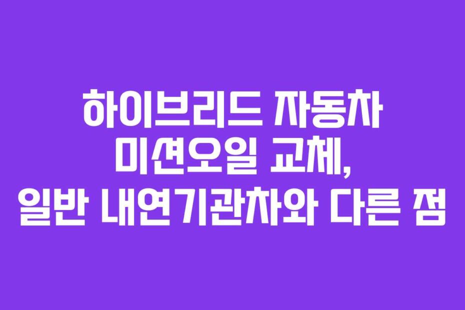 하이브리드 자동차 미션오일 교체, 일반 내연기관차와 다른 점