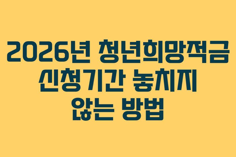 2026년 청년희망적금 신청기간 놓치지 않는 방법