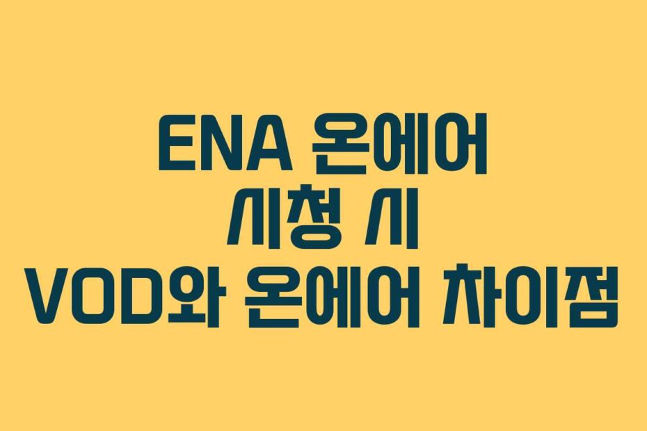ENA 온에어 시청 시 VOD와 온에어 차이점