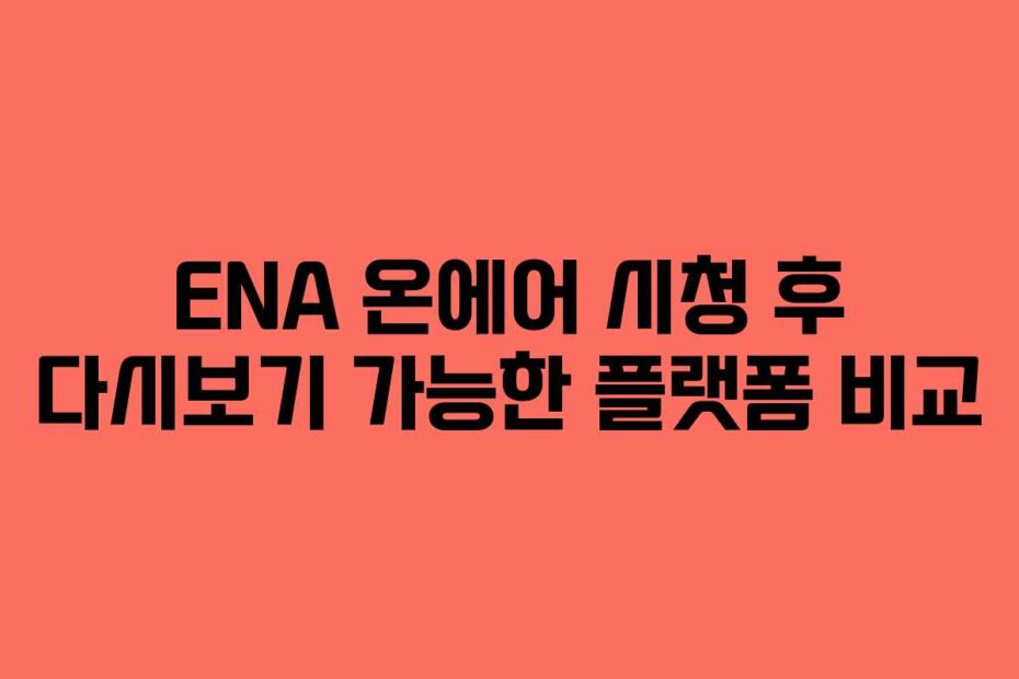 ENA 온에어 시청 후 다시보기 가능한 플랫폼 비교