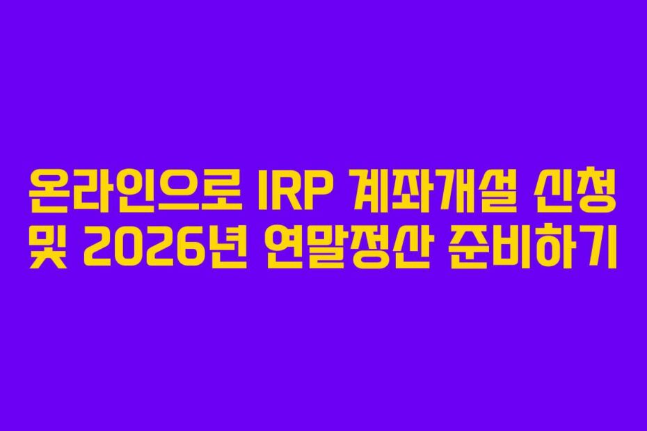 온라인으로 IRP 계좌개설 신청 및 2026년 연말정산 준비하기