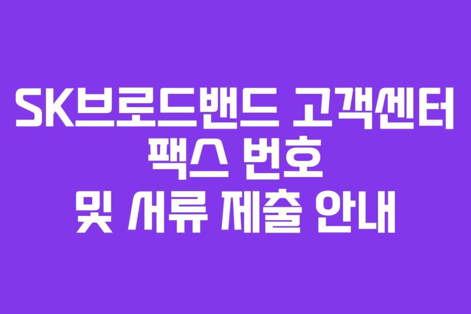 SK브로드밴드 고객센터 팩스 번호 및 서류 제출 안내