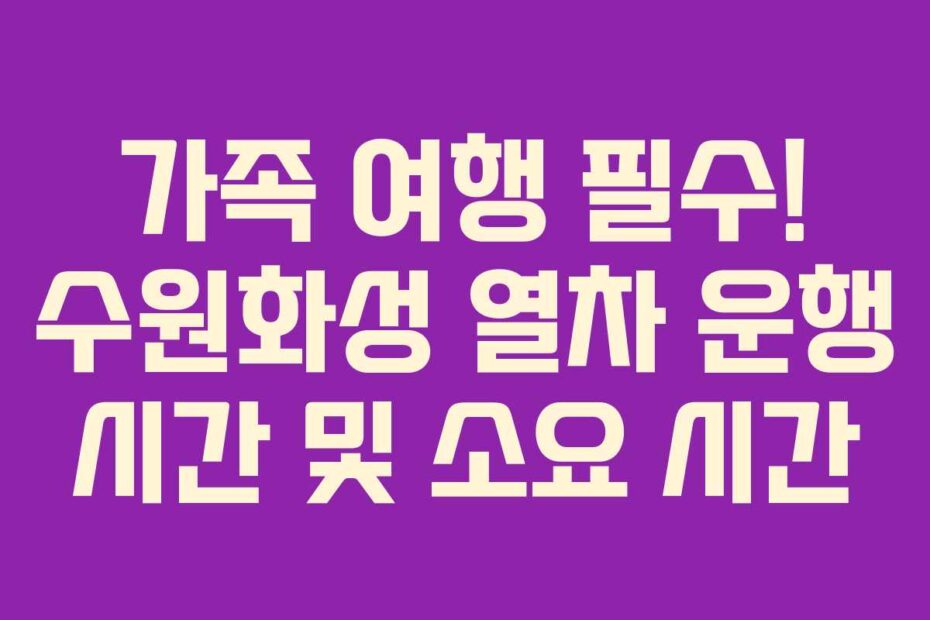 가족 여행 필수! 수원화성 열차 운행 시간 및 소요 시간
