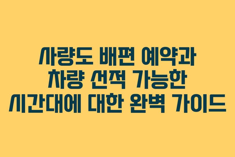 사량도 배편 예약과 차량 선적 가능한 시간대에 대한 완벽 가이드