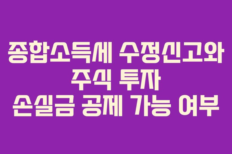 종합소득세 수정신고와 주식 투자 손실금 공제 가능 여부