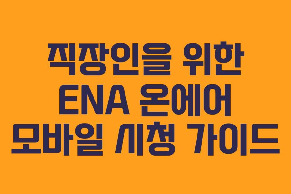 직장인을 위한 ENA 온에어 모바일 시청 가이드
