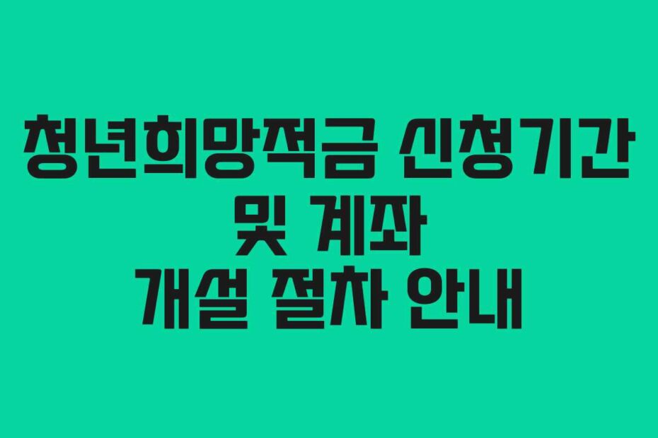 청년희망적금 신청기간 및 계좌 개설 절차 안내
