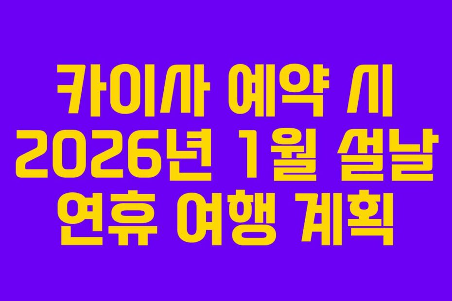 카이사 예약 시 2026년 1월 설날 연휴 여행 계획