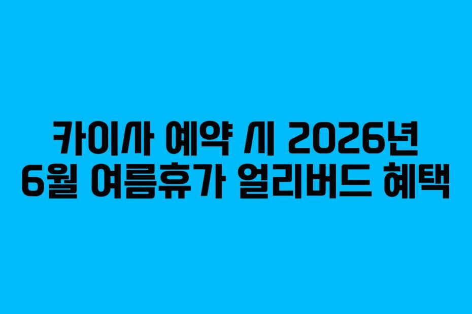 카이사 예약 시 2026년 6월 여름휴가 얼리버드 혜택