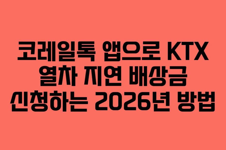 코레일톡 앱으로 KTX 열차 지연 배상금 신청하는 2026년 방법