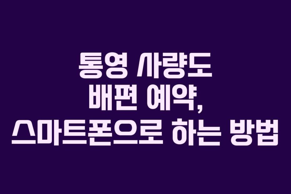 통영 사량도 배편 예약, 스마트폰으로 하는 방법