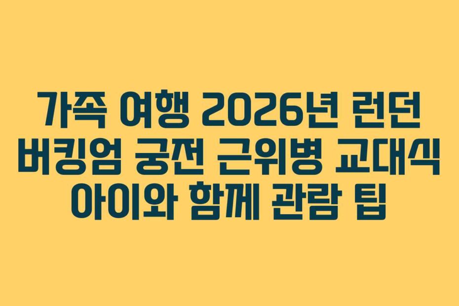 가족 여행 2026년 런던 버킹엄 궁전 근위병 교대식 아이와 함께 관람 팁