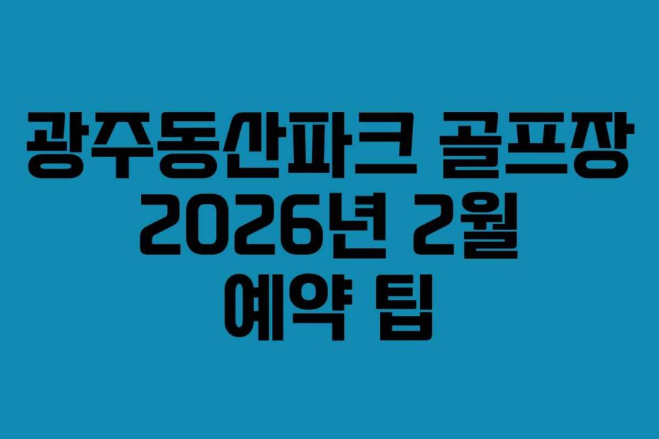 광주동산파크 골프장 2026년 2월 예약 팁