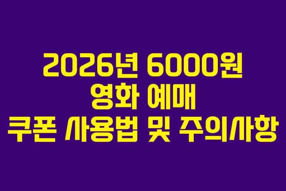 2026년 6000원 영화 예매 쿠폰 사용법 및 주의사항