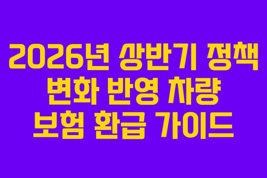 2026년 상반기 정책 변화 반영 차량 보험 환급 가이드