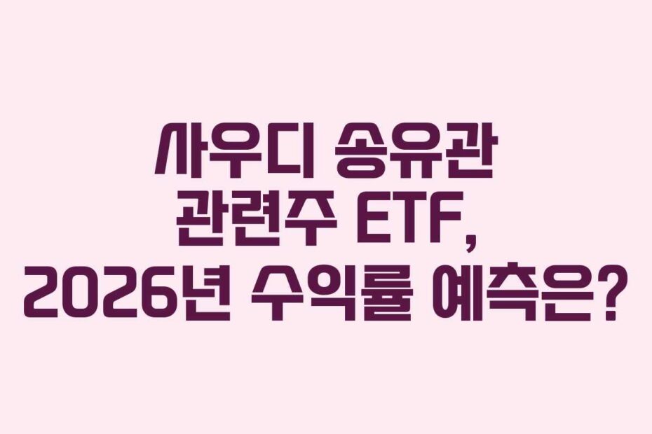 사우디 송유관 관련주 ETF, 2026년 수익률 예측은?