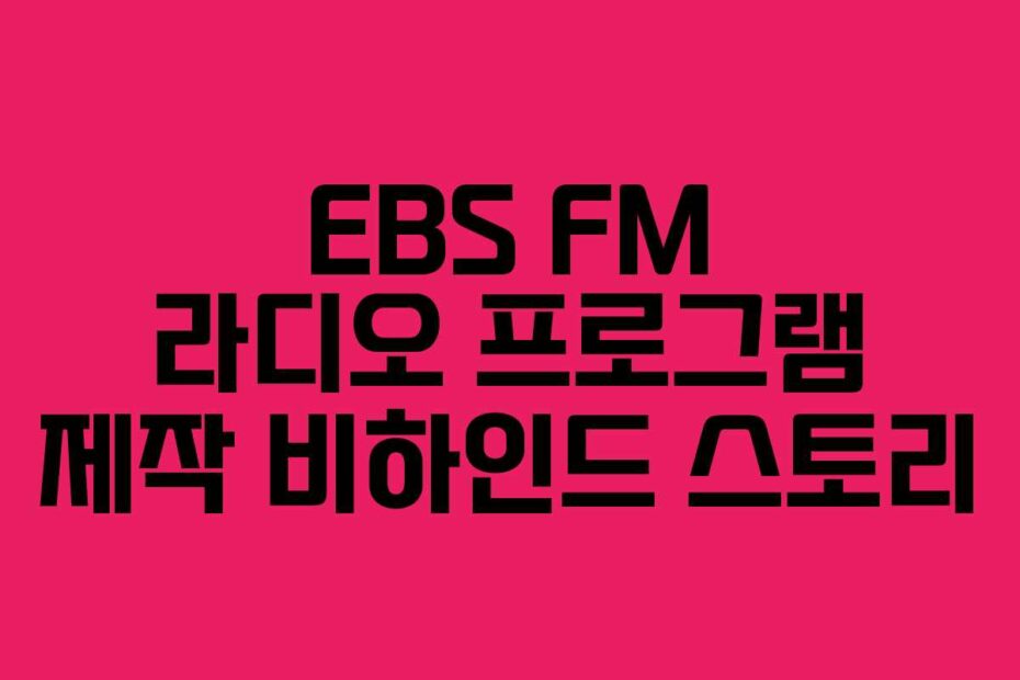 EBS FM 라디오 프로그램 제작 비하인드 스토리