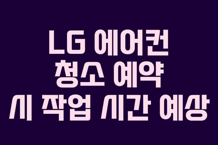 LG 에어컨 청소 예약 시 작업 시간 예상