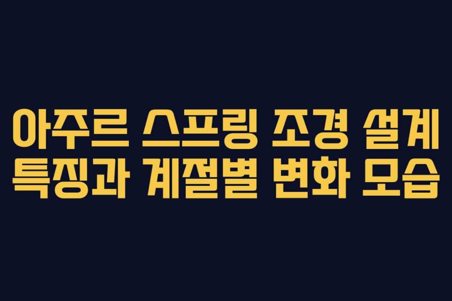아주르 스프링 조경 설계 특징과 계절별 변화 모습
