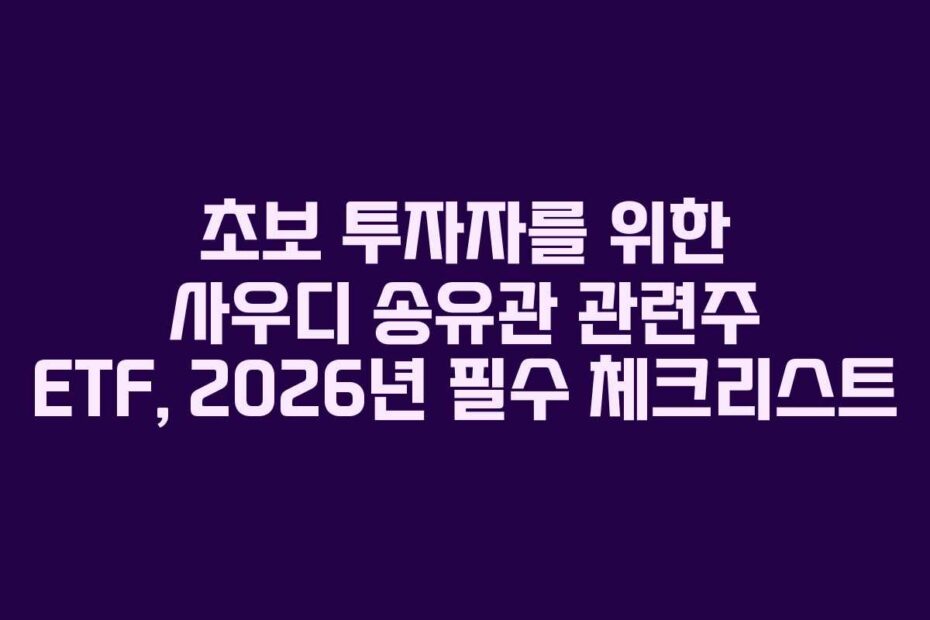 초보 투자자를 위한 사우디 송유관 관련주 ETF, 2026년 필수 체크리스트