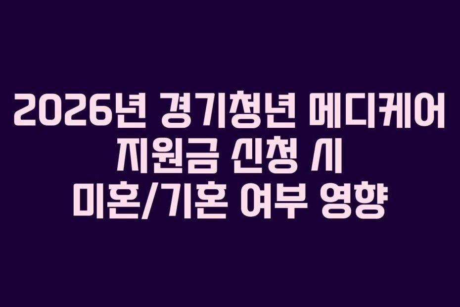2026년 경기청년 메디케어 지원금 신청 시 미혼/기혼 여부 영향