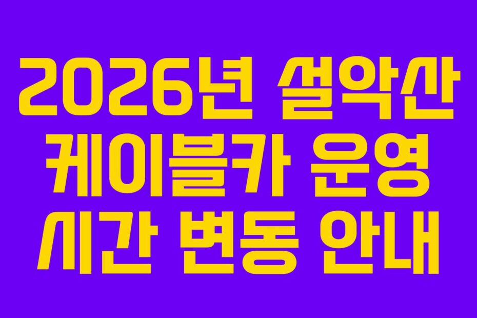2026년 설악산 케이블카 운영 시간 변동 안내