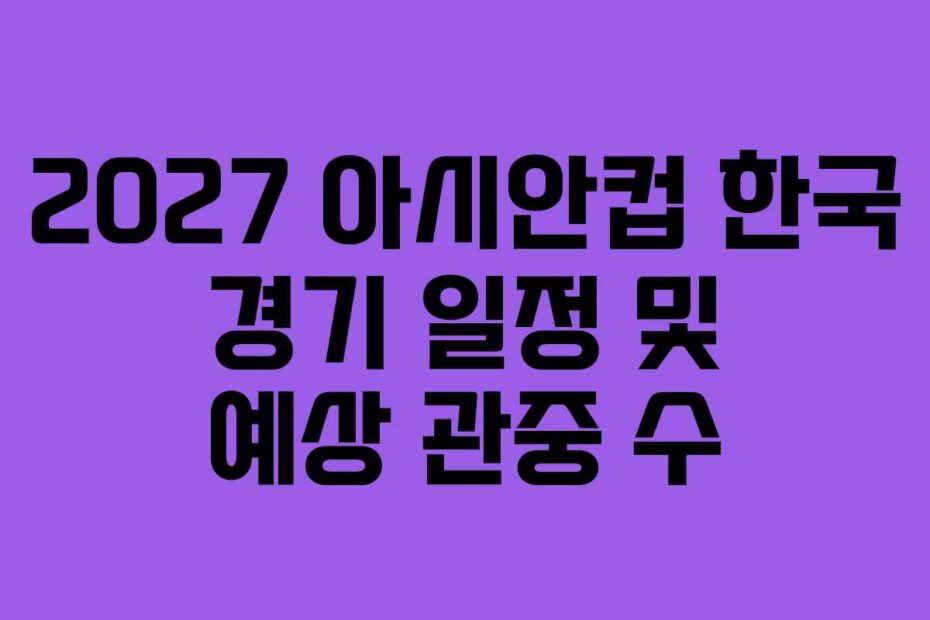 2027 아시안컵 한국 경기 일정 및 예상 관중 수