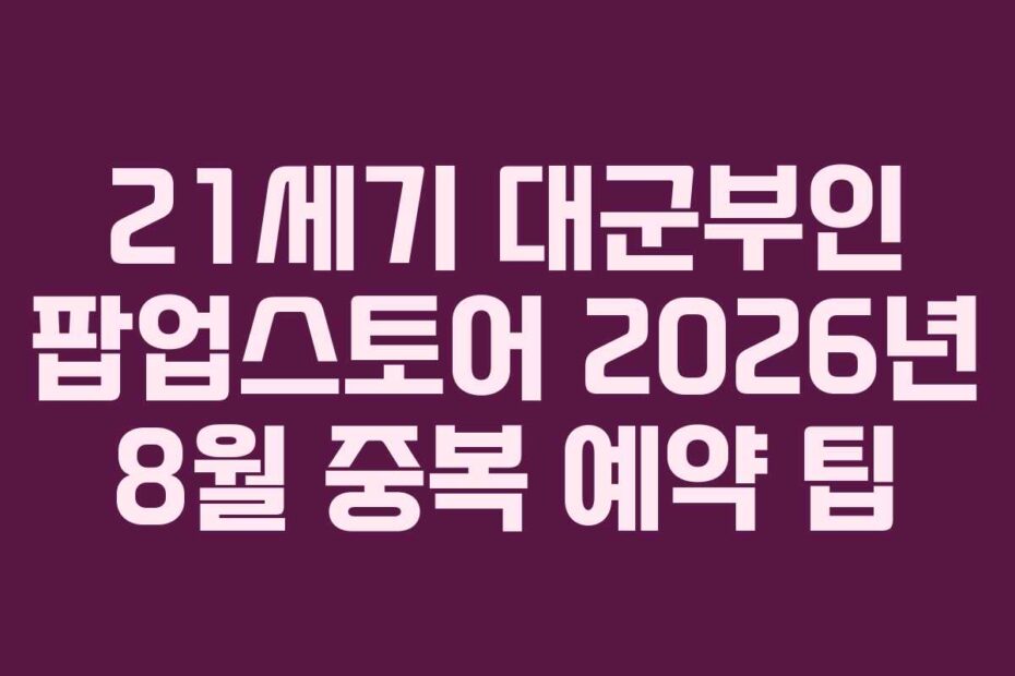 21세기 대군부인 팝업스토어 2026년 8월 중복 예약 팁