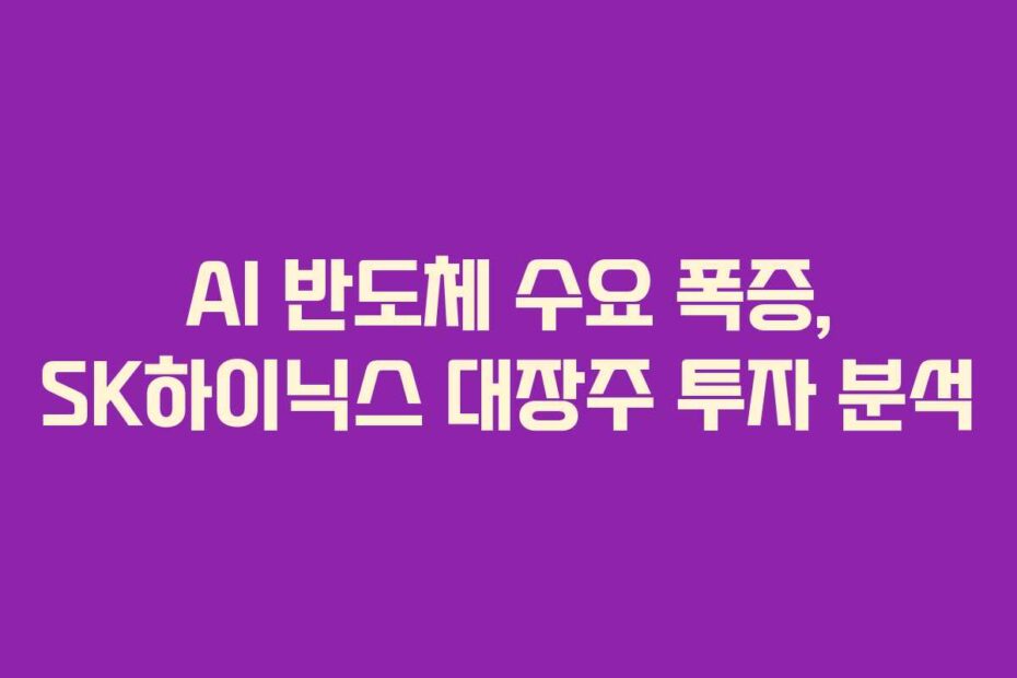 AI 반도체 수요 폭증, SK하이닉스 대장주 투자 분석