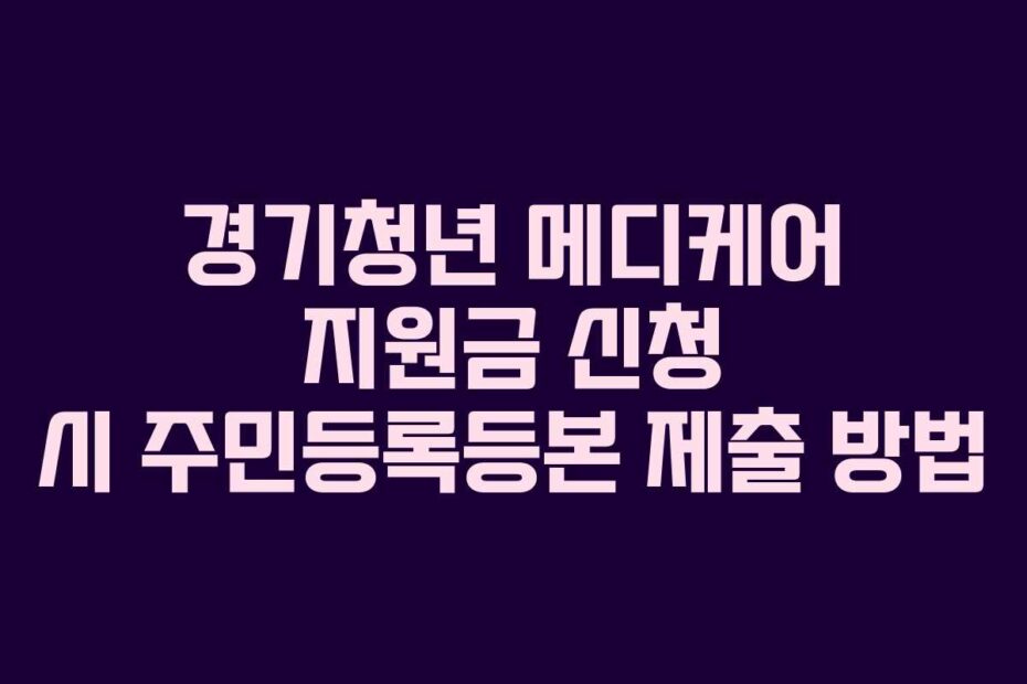 경기청년 메디케어 지원금 신청 시 주민등록등본 제출 방법