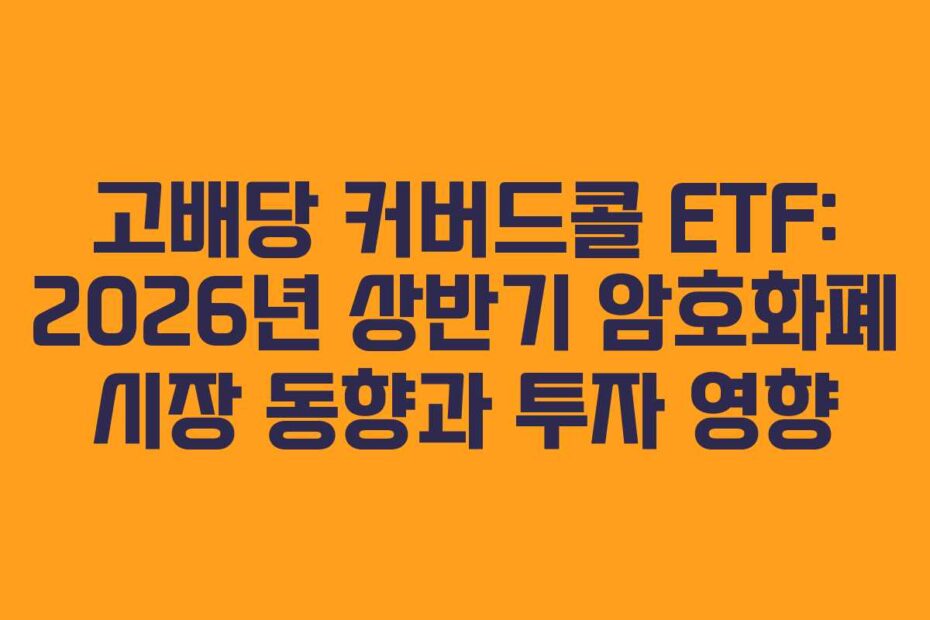 고배당 커버드콜 ETF: 2026년 상반기 암호화폐 시장 동향과 투자 영향