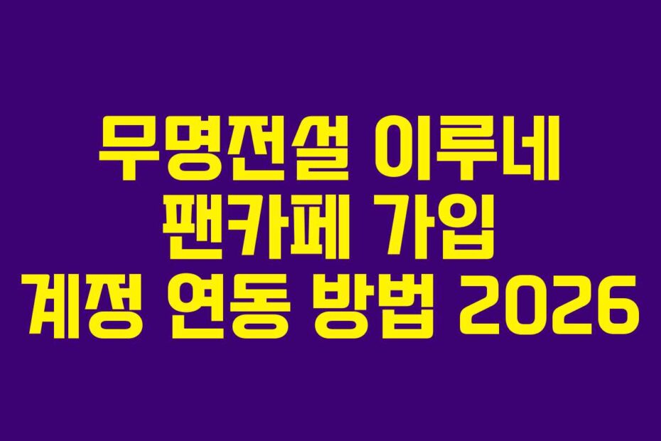 무명전설 이루네 팬카페 가입 계정 연동 방법 2026