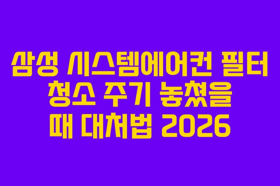 삼성 시스템에어컨 필터 청소 주기 놓쳤을 때 대처법 2026